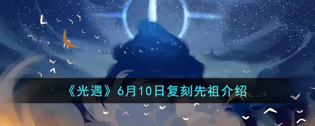 《光遇》6月10日復刻先祖介紹