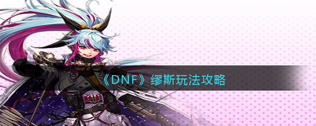 《DNF》繆斯玩法攻略