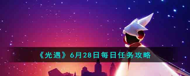 《光遇》6月28日每日任務(wù)攻略2023