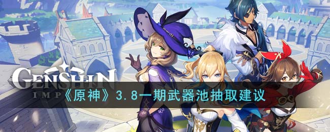《原神》3.8一期武器池抽取建議