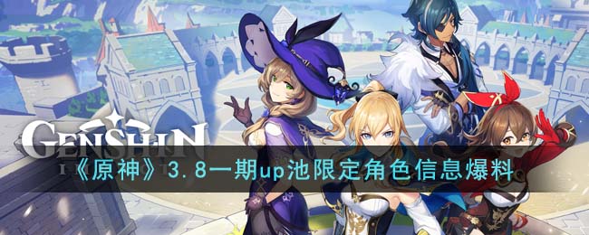 《原神》3.8一期up池限定角色信息爆料