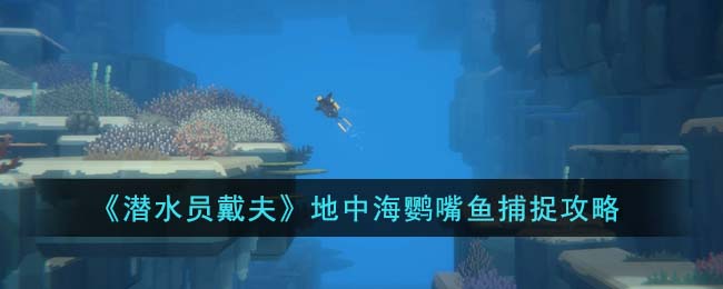 《潛水員戴夫》地中海鸚嘴魚捕捉攻略