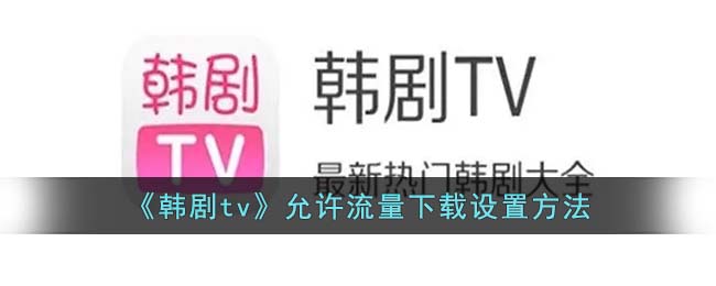 《韓劇tv》允許流量下載設(shè)置方法