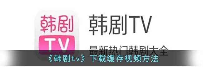 《韓劇tv》下載緩存視頻方法