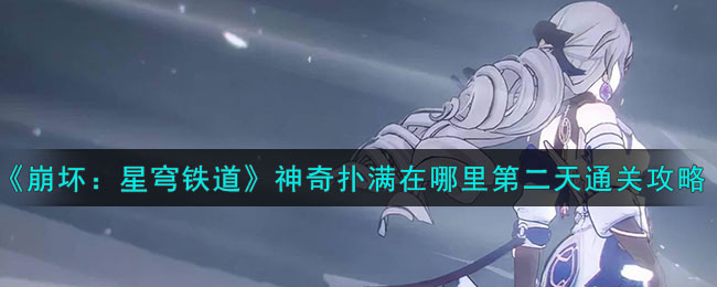 《崩壞：星穹鐵道》神奇撲滿在哪里第二天通關(guān)攻略