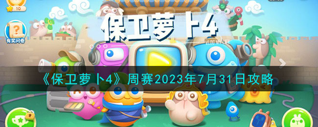 《保衛(wèi)蘿卜4》周賽2023年7月31日攻略