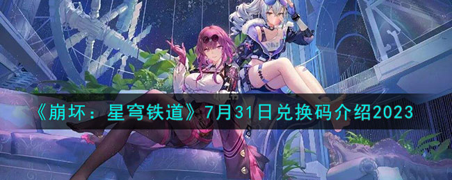 《崩壞：星穹鐵道》7月31日兌換碼介紹2023