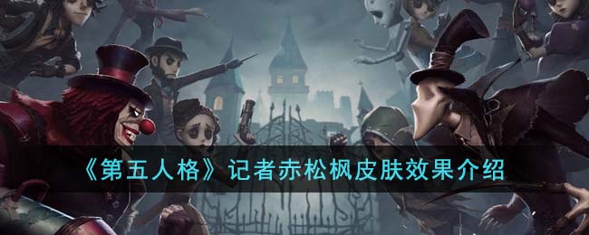 《第五人格》記者赤松楓皮膚效果介紹