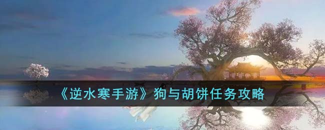 《逆水寒手游》狗與胡餅任務(wù)攻略