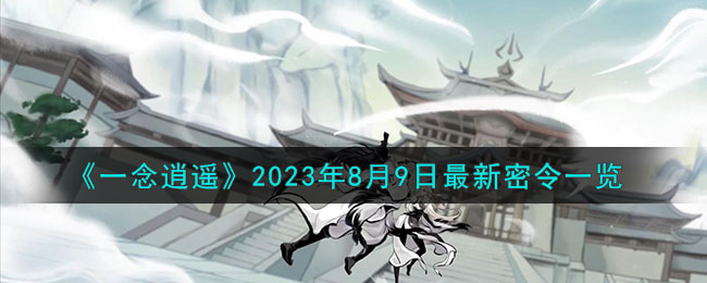 《一念逍遙》2023年8月9日最新密令一覽