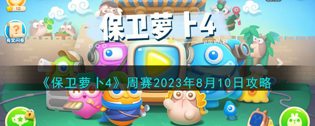 《保衛(wèi)蘿卜4》周賽2023年8月10日攻略