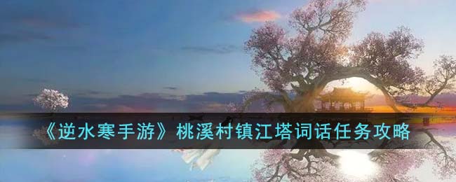 《逆水寒手游》桃溪村鎮(zhèn)江塔詞話任務(wù)攻略