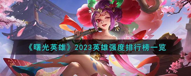 《曙光英雄》2023英雄強(qiáng)度排行榜一覽