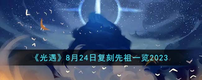 《光遇》8月24日復(fù)刻先祖一覽2023