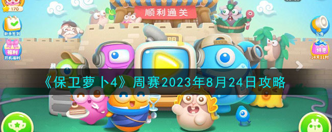 《保衛(wèi)蘿卜4》周賽2023年8月24日攻略