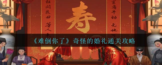 《難倒你了》奇怪的婚禮通關(guān)攻略