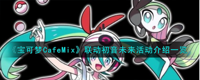 《寶可夢CafeMix》聯(lián)動初音未來活動介紹一覽