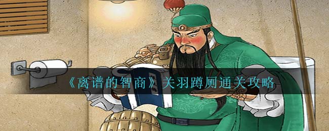 《離譜的智商》關(guān)羽蹲廁通關(guān)攻略