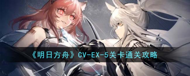 《明日方舟》CV-EX-5關(guān)卡通關(guān)攻略