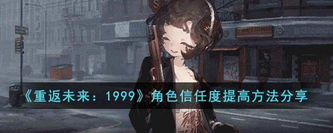 《重返未來：1999》角色信任度提高方法分享