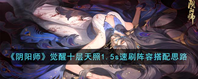 《陰陽師》覺醒十層天照1.5s速刷陣容搭配思路分享