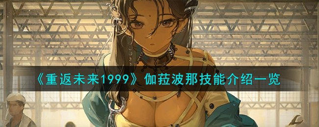 《重返未來1999》伽菈波那技能介紹一覽