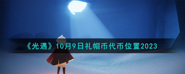 《光遇》10月9日禮帽幣代幣位置2023