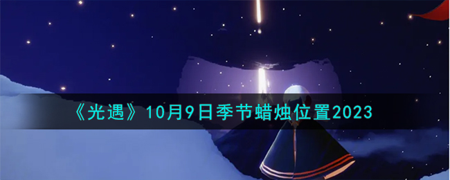 《光遇》10月9日季節(jié)蠟燭位置2023