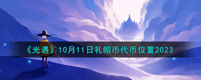 《光遇》10月11日禮帽幣代幣位置2023