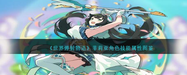 《世界彈射物語》菲莉亞角色技能屬性圖鑒