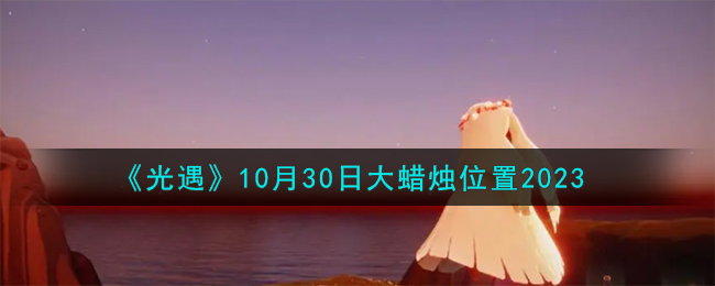 《光遇》10月30日大蠟燭位置2023