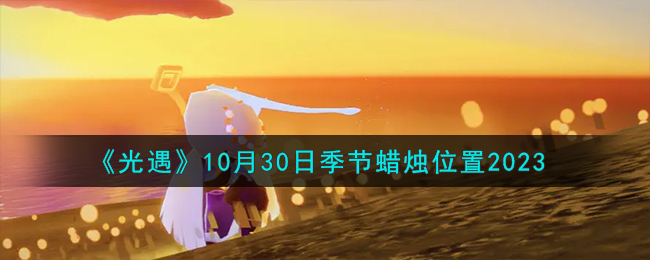 《光遇》10月30日季節(jié)蠟燭位置2023