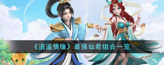 《逍遙情緣》最強(qiáng)仙君組合一覽