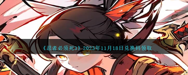 《忍者必須死3》2023年11月18日兌換碼領(lǐng)取