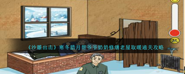 《沙雕出擊》寒冬臘月幫爺爺奶奶修繕老屋取暖通關攻略