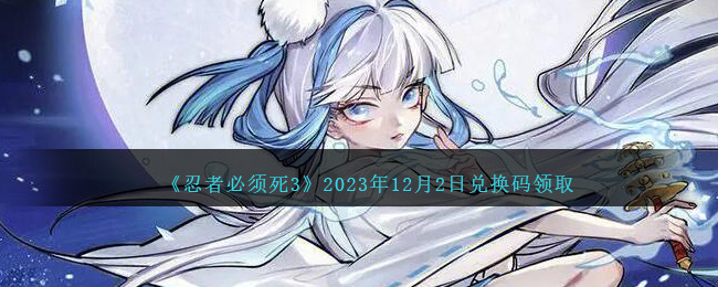 《忍者必須死3》2023年12月2日兌換碼領(lǐng)取