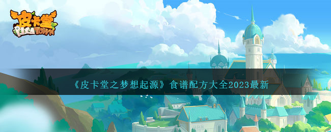 《皮卡堂之夢(mèng)想起源》食譜配方大全2023最新