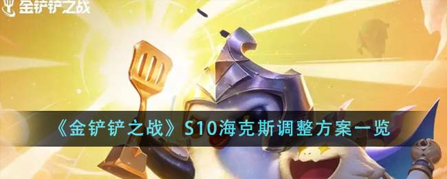 《金鏟鏟之戰(zhàn)》S10海克斯調(diào)整方案一覽