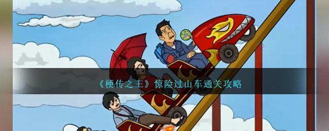 《梗傳之王》驚險過山車通關(guān)攻略