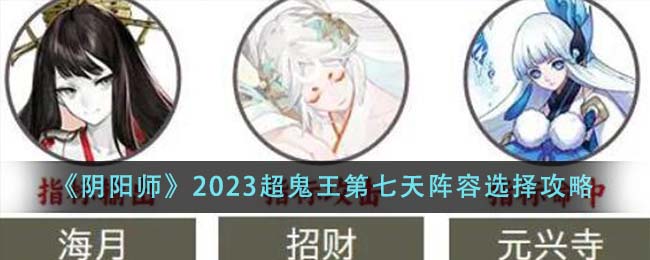 《陰陽師》2023超鬼王第七天陣容選擇攻略