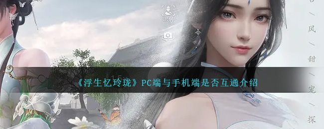 《浮生憶玲瓏》PC端與手機端是否互通介紹