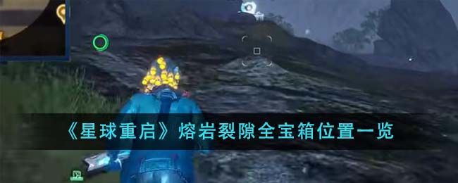 《星球重啟》熔巖裂隙全寶箱位置一覽