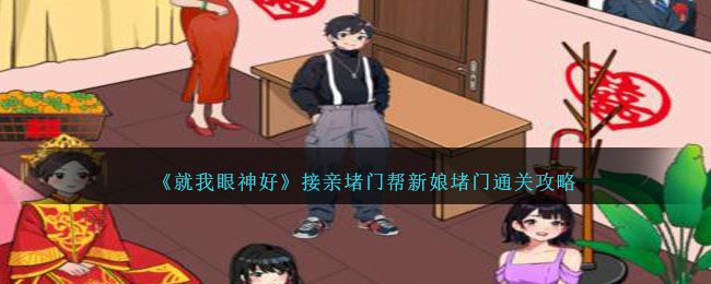 《就我眼神好》接親堵門幫新娘堵門通關攻略