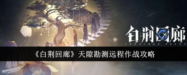 《白荊回廊》天隙勘測遠(yuǎn)程作戰(zhàn)攻略