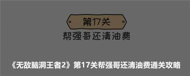 《無敵腦洞王者2》第17關(guān)幫強(qiáng)哥還清油費(fèi)通關(guān)攻略