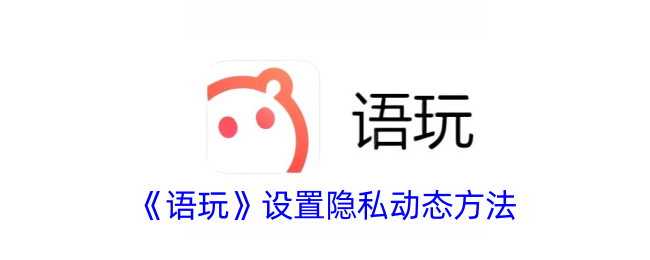 《語玩》設(shè)置隱私動態(tài)方法