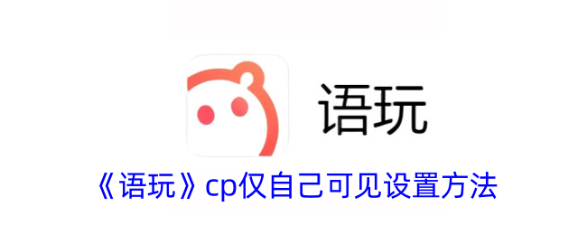 《語玩》cp僅自己可見設(shè)置方法