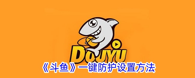 《斗魚》一鍵防護設置方法