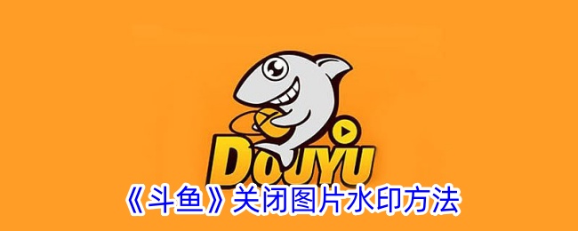 《斗魚》關(guān)閉圖片水印方法