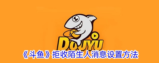 《斗魚(yú)》拒收陌生人消息設(shè)置方法